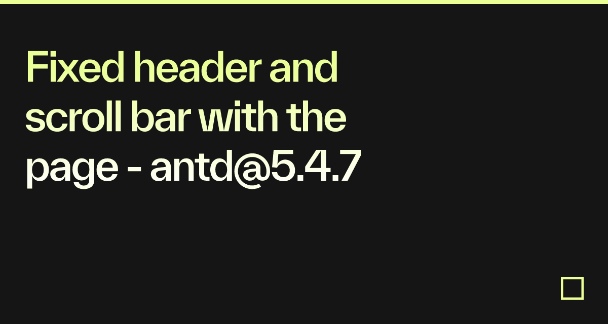Fixed header and scroll bar with the page - antd@5.4.7 - Codesandbox