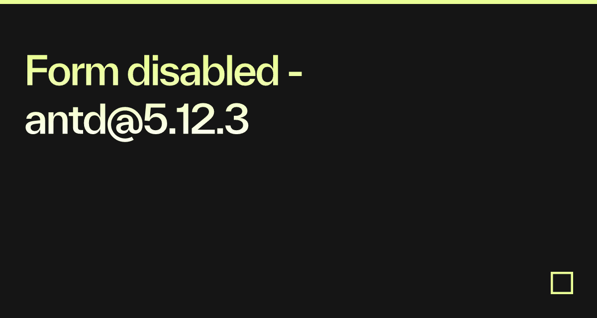 Form disabled - antd@5.12.3 - Codesandbox
