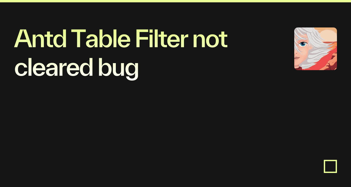 Antd Table Filter not cleared bug - Codesandbox