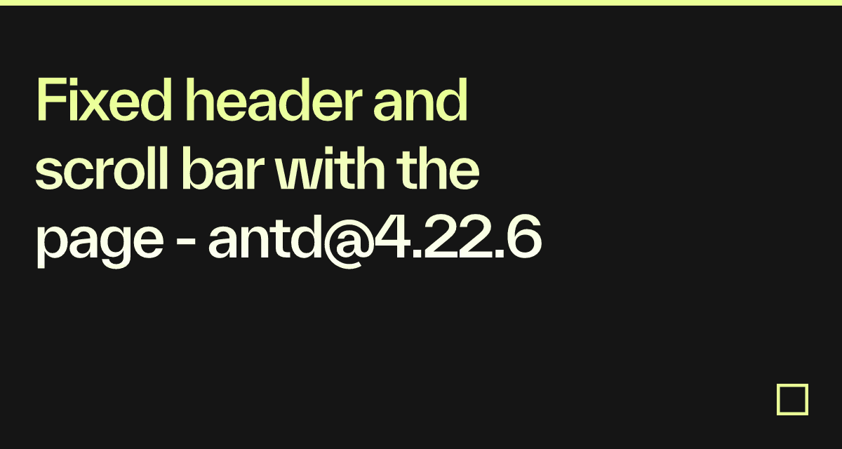 Fixed header and scroll bar with the page - antd@4.22.6 - Codesandbox