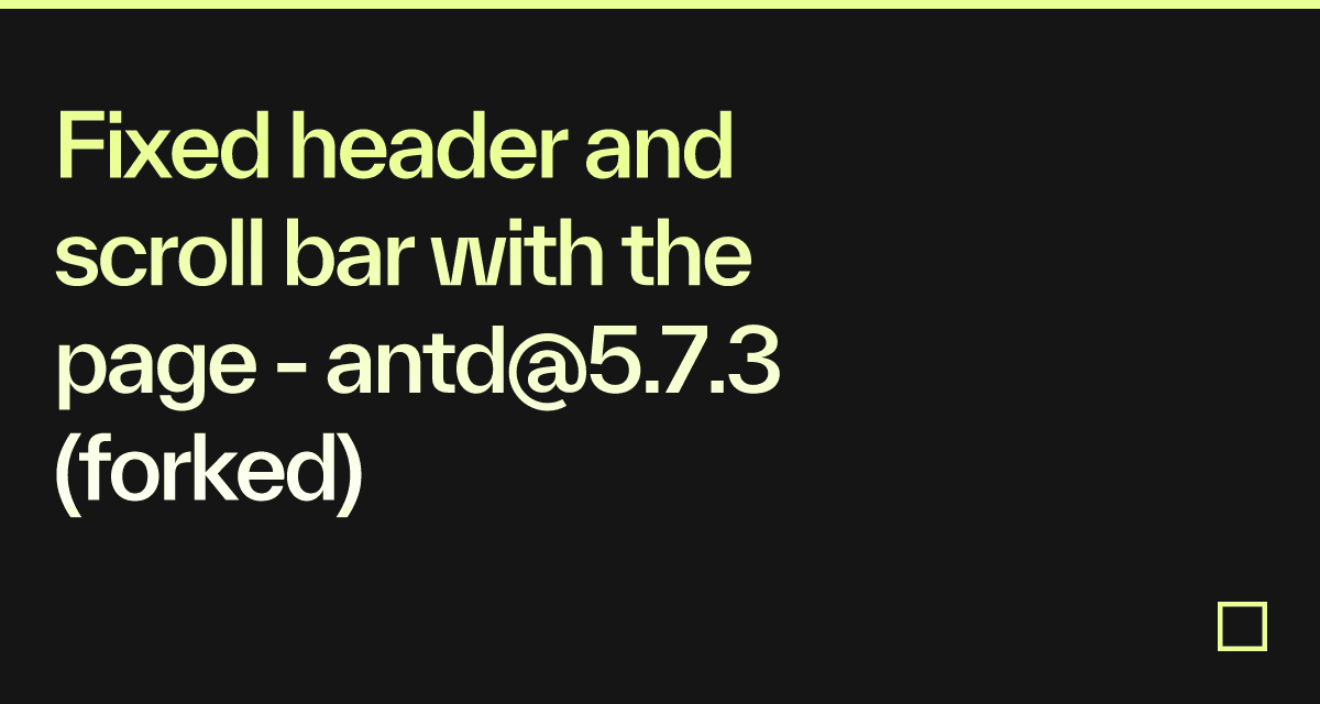 Fixed header and scroll bar with the page - antd@5.7.3 (forked ...