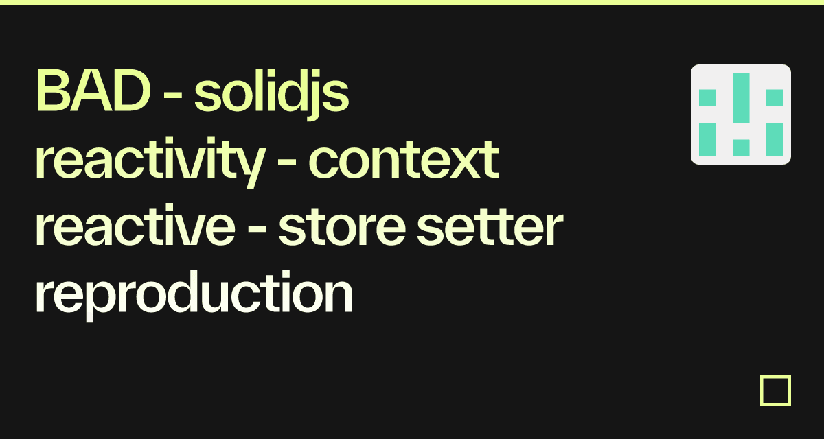BAD - solidjs reactivity - context reactive - store setter ...