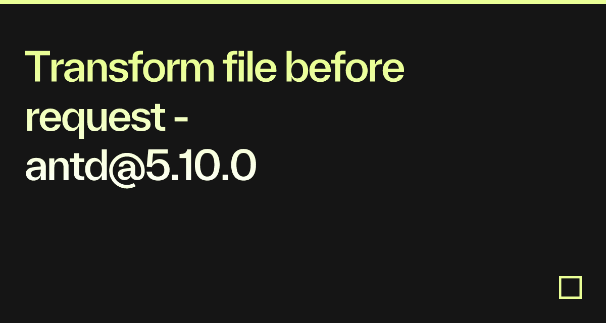 Transform file before request - antd@5.10.0 - Codesandbox