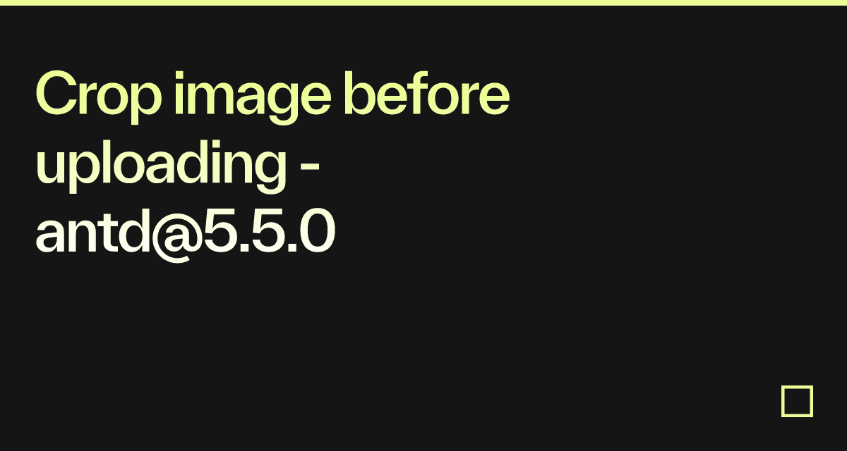 Crop image before uploading - antd@5.5.0 - Codesandbox